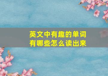 英文中有趣的单词有哪些怎么读出来