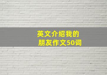 英文介绍我的朋友作文50词