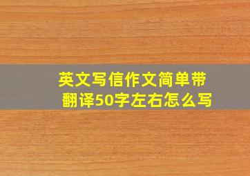 英文写信作文简单带翻译50字左右怎么写