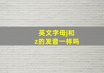 英文字母j和z的发音一样吗