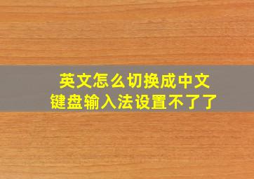 英文怎么切换成中文键盘输入法设置不了了