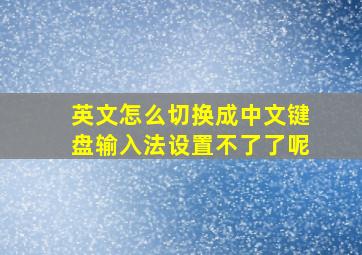 英文怎么切换成中文键盘输入法设置不了了呢