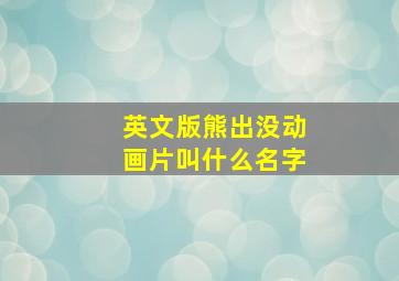 英文版熊出没动画片叫什么名字