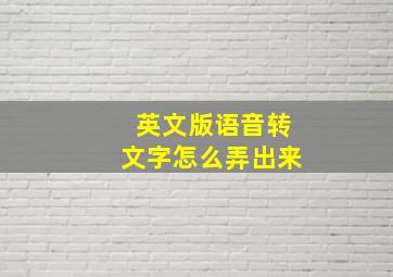 英文版语音转文字怎么弄出来