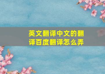 英文翻译中文的翻译百度翻译怎么弄