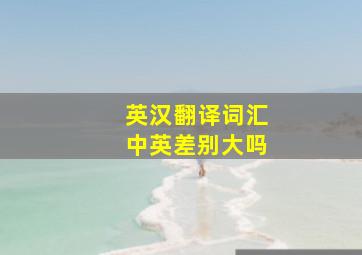 英汉翻译词汇中英差别大吗