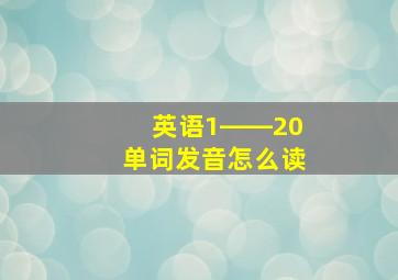 英语1――20单词发音怎么读