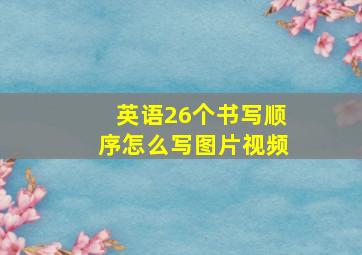 英语26个书写顺序怎么写图片视频