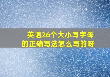 英语26个大小写字母的正确写法怎么写的呀