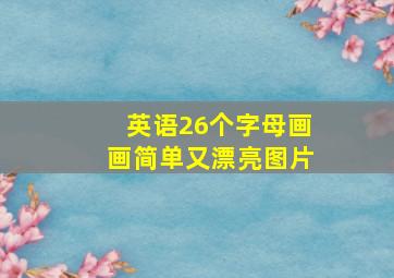 英语26个字母画画简单又漂亮图片