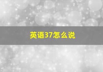 英语37怎么说