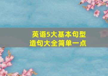 英语5大基本句型造句大全简单一点