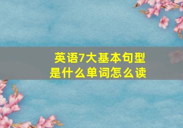 英语7大基本句型是什么单词怎么读