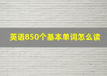 英语850个基本单词怎么读