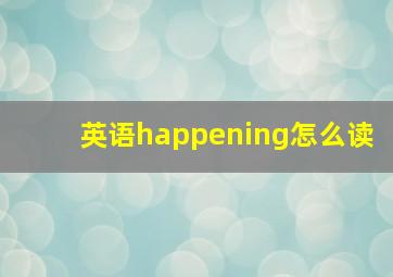 英语happening怎么读