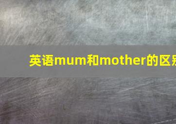 英语mum和mother的区别