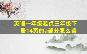 英语一年级起点三年级下册14页的a部分怎么读