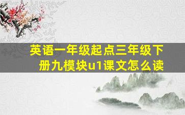 英语一年级起点三年级下册九模块u1课文怎么读