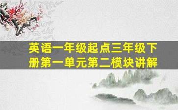 英语一年级起点三年级下册第一单元第二模块讲解