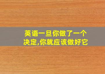 英语一旦你做了一个决定,你就应该做好它