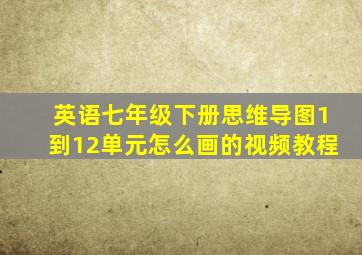 英语七年级下册思维导图1到12单元怎么画的视频教程