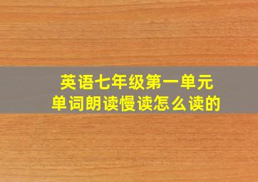 英语七年级第一单元单词朗读慢读怎么读的