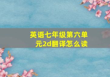 英语七年级第六单元2d翻译怎么读