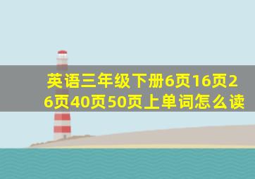 英语三年级下册6页16页26页40页50页上单词怎么读