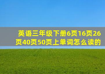 英语三年级下册6页16页26页40页50页上单词怎么读的