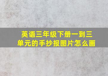 英语三年级下册一到三单元的手抄报图片怎么画