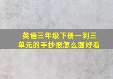 英语三年级下册一到三单元的手抄报怎么画好看