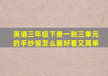 英语三年级下册一到三单元的手抄报怎么画好看又简单