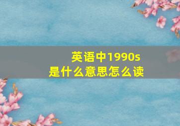 英语中1990s是什么意思怎么读