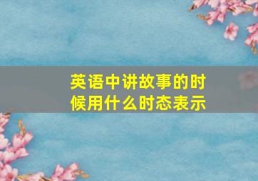 英语中讲故事的时候用什么时态表示