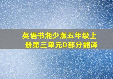 英语书湘少版五年级上册第三单元D部分翻译