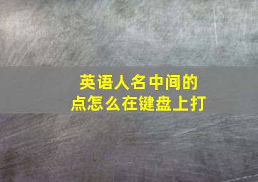 英语人名中间的点怎么在键盘上打