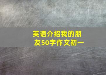 英语介绍我的朋友50字作文初一