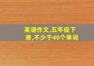 英语作文,五年级下册,不少于40个单词