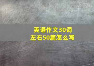 英语作文30词左右50篇怎么写