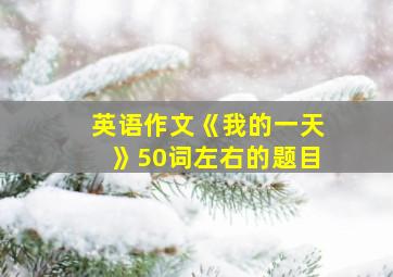 英语作文《我的一天》50词左右的题目