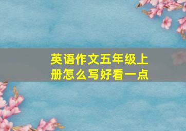 英语作文五年级上册怎么写好看一点