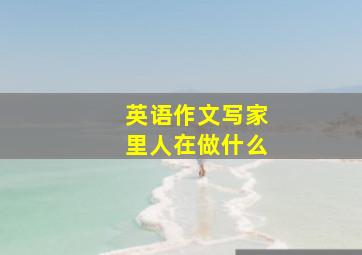 英语作文写家里人在做什么