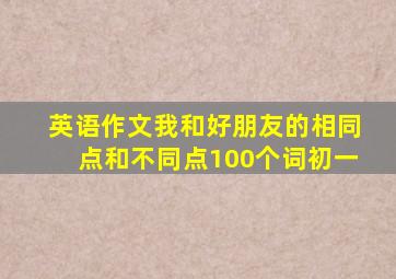 英语作文我和好朋友的相同点和不同点100个词初一