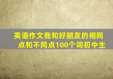 英语作文我和好朋友的相同点和不同点100个词初中生