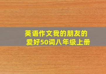 英语作文我的朋友的爱好50词八年级上册