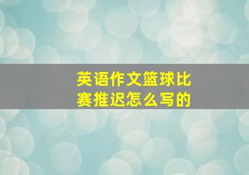 英语作文篮球比赛推迟怎么写的