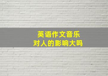 英语作文音乐对人的影响大吗