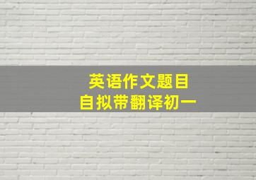 英语作文题目自拟带翻译初一