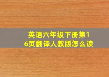 英语六年级下册第16页翻译人教版怎么读