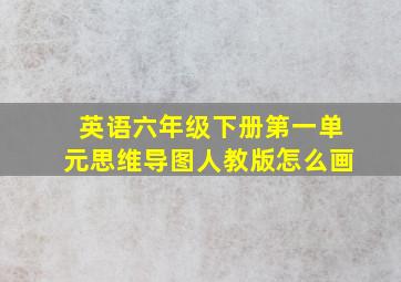 英语六年级下册第一单元思维导图人教版怎么画